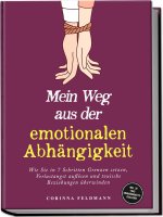 Mein Weg aus der emotionalen Abhängigkeit: Wie Sie in 7 Schritten Grenzen setzen, Verlustangst auflösen und toxische Beziehungen überwinden - inkl. 30