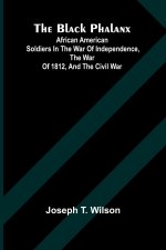 The Black Phalanx; African American Soldiers In The War Of Independence, The War Of 1812, And The Civil War