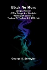 Black No More; Being An Account Of The Strange And Wonderful Workings Of Science In The Land Of The Free, A.D. 1933-1940