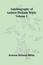 Autobiography Of Andrew Dickson White Volume 1