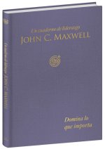 Domina Lo Que Importa: Un Cuaderno de Liderazgo -J. C. Maxwell / Master What Matters: A Leadership Journal