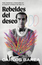 Rebeldes del deseo: Gais, lesbianas y bisexuales en la creación artística del siglo XX/ Rebels of Desire