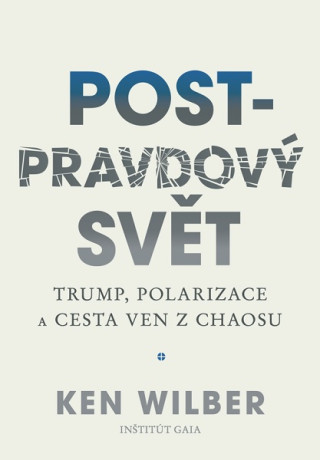 Post-pravdový svět - Trump, polarizace a cesta ven z chaosu (Ken Wilber)(Brožovaná)