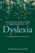 The Classroom Teacher's Guide to Supporting Students with Dyslexia