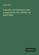 Franziska von Hohenheim: Eine morganatische Ehe. Zeitbild von Amely Bölte