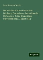 Die Reformation der Universität Wirzburg: Festrede zur Jahresfeier der Stiftung der Julius Maximilians Universität am 2. Januar 1863