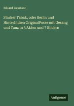 Starker Tabak, oder Berlin und HinterIndien OriginalPosse mit Gesang und Tanz in 3 Akten und 7 Bildern