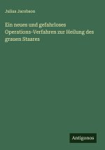 Ein neues und gefahrloses Operations-Verfahren zur Heilung des grauen Staares