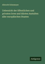 Uebersicht der öffentlichen und privaten Irren und Idioten Anstalten aller europäischen Staaten