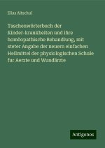 Taschenwörterbuch der Kinder-krankheiten und ihre homöopathische Behandlung, mit steter Angabe der neuern einfachen Heilmittel der physiologischen Sch