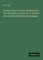 Ludwig Uhland Vortrag. Gehalten bein der Uhlandfeier in Bonn am 11. Februar 1863. Mit literarhistorischen Beilagen
