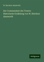 Der Commandant des Towers Historische Erzählung von W. Harrison Ainsworth