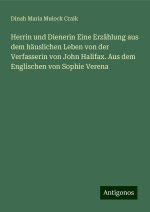 Herrin und Dienerin Eine Erzählung aus dem häuslichen Leben von der Verfasserin von John Halifax. Aus dem Englischen von Sophie Verena