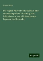 Ed. Vogel's Reise in Centralafrika: eine Darstellung seiner Forschung und Erlebnisse nach den hinterlassenen Papieren des Reisenden