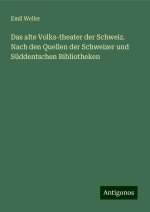 Das alte Volks-theater der Schweiz. Nach den Quellen der Schweizer und Süddentschen Bibliotheken