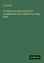 Franziska von Hohenheim: Eine morganatische Ehe. Zeitbild von Amely Bölte