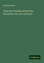 Unter der Fremdherrschaft eine Geschichte von 1812 und 1813
