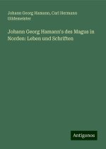 Johann Georg Hamann's des Magus in Norden: Leben und Schriften