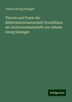 Theorie und Praxis der Bibliothekswissenschaft Grundlinien der Archivswissenschaft von Johann Georg Seizinger