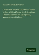 Californien und das Goldfieber. Reisen in dem wilden Westen Nord-Amerika's, Leben und Sitten der Goldgräber, Mormonen und Indianer
