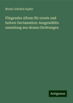 Fliegendes Album für ernste und heitere Declamation: Ausgewählte sammlung aus dessen Dichtungen