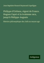 Philippe d'Orléans, régent de France. Hugues Capet et la troisieme race, jusqu'? Philippe-Auguste