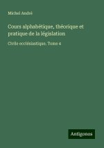 Cours alphabétique, théorique et pratique de la législation