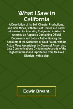 What I Saw In California A Description Of Its Soil, Climate, Productions, And Gold Mines, With The Best Routes And Latest Information For Intending Em