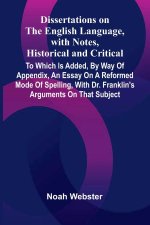 Dissertations On The English Language, With Notes, Historical And Critical; To Which Is Added, By Way Of Appendix, An Essay On A Reformed Mode Of Spel