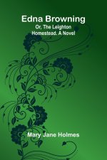 Edna Browning; Or, The Leighton Homestead. A Novel