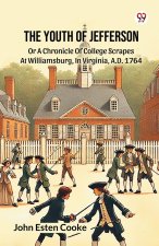 The Youth Of Jefferson Or A Chronicle Of College Scrapes At Williamsburg, In Virginia, A.D. 1764