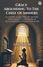 Grace Abounding To The Chief Of Sinners In A Faithful Account Of The Life And Death Of John Bunyan Or A Brief Relation Of The Exceeding Mercy Of God I