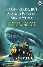 Frank Reade, Jr. s Search For The Silver Whale Or, Under The Ocean In The Electric Dolphin