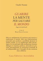 Guarire la mente per curare il mondo. Saggi psicospirituali