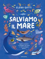 Salviamo il mare. Impara a conoscere e proteggere gli oceani e i loro meravigliosi abitanti