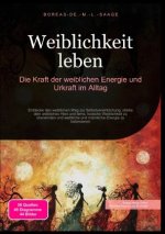 Weiblichkeit leben: Die Kraft der weiblichen Energie und Urkraft im Alltag