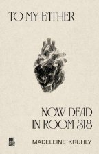 To my father, now dead in room 318