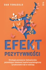 Efekt pozytywności. Strategie poznawczo-behawioralne pozwalające zbudować kapitał psychologiczny i p