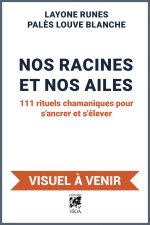 Nos racines et Nos ailes - 111 rituels chamaniques pour s¿ancrer et s¿élever