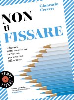 Non ti fissare. Liberarsi dalle ossessioni personali per una vita più serena