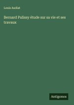 Bernard Palissy étude sur sa vie et ses travaux