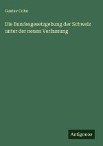 Die Bundesgesetzgebung der Schweiz unter der neuen Verfassung