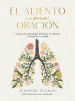 El Aliento Como Oración: Calma Tu Ansiedad, Enfoca Tu Mente Y Renueva Tu Alma / Breath as Prayer: Calm Your Anxiety, Focus Your Mind, and Renew Your S