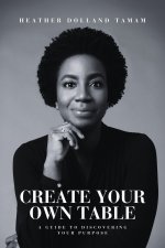 Create Your Own Table A Guide To Discovering Your Purpose