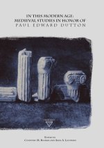 In This Modern Age: Medieval Studies in Honour of Paul Edward Dutton