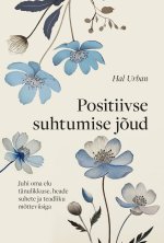 Positiivse suhtumise jõud. Juhi oma elu tänulikkuse, heade suhete ja teadliku mõtteviisiga