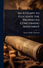 An Attempt to Elucidate the Prophecies Concerning Antichrist