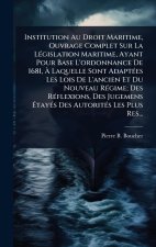 Institution Au Droit Maritime, Ouvrage Complet Sur La L?(c)gislation Maritime, Ayant Pour Base L'ordonnance De 1681, ? Laquelle Sont Adapt?(c)es