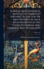 Scholia Aristophanica; being such comments adscript to the text of Aristophanes as have been preserved in the Codex Ravennas, arr., emended, and trans