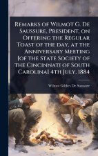 Remarks of Wilmot G. De Saussure, President, on Offering the Regular Toast of the day, at the Anniversary Meeting [of the State Society of the Cincinn